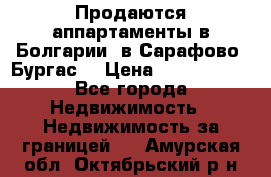 Продаются аппартаменты в Болгарии, в Сарафово (Бургас) › Цена ­ 2 450 000 - Все города Недвижимость » Недвижимость за границей   . Амурская обл.,Октябрьский р-н